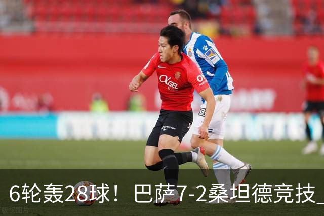6轮轰28球！巴萨7-2桑坦德竞技 拉菲戴帽亚马尔1射2传坎塞洛建功